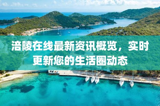 涪陵在线最新资讯概览，实时更新您的生活圈动态