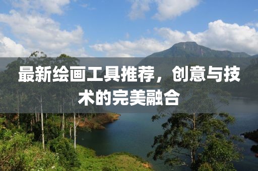 最新绘画工具推荐，创意与技术的完美融合