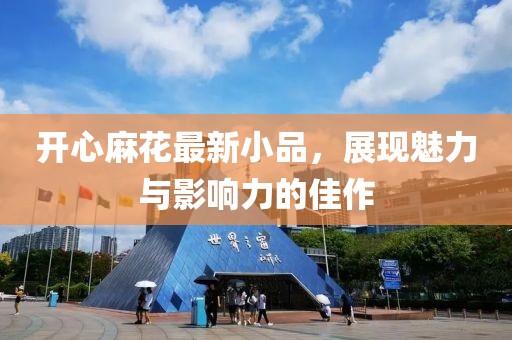 开心麻花最新小品，展现魅力与影响力的佳作