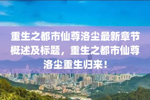 重生之都市仙尊洛尘最新章节概述及标题，重生之都市仙尊洛尘重生归来！