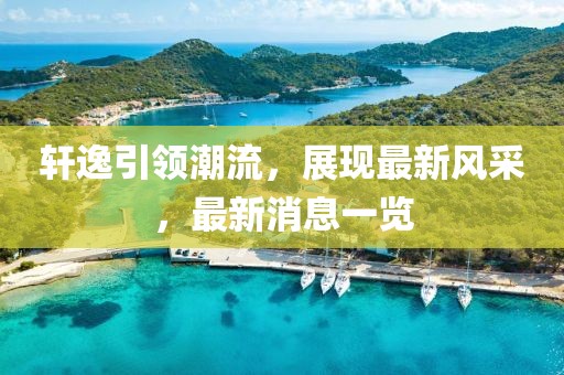 轩逸引领潮流，展现最新风采，最新消息一览