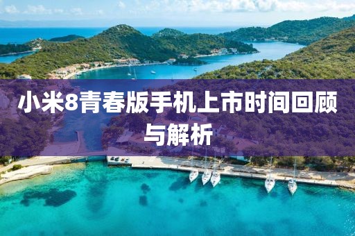 小米8青春版手机上市时间回顾与解析