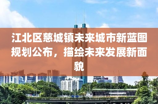 江北区慈城镇未来城市新蓝图规划公布，描绘未来发展新面貌