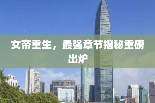 女帝重生，最强章节揭秘重磅出炉