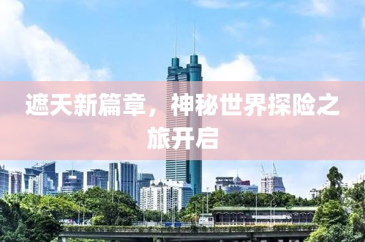 遮天新篇章，神秘世界探险之旅开启