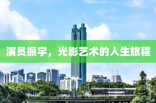 演员振宇，光影艺术的人生旅程
