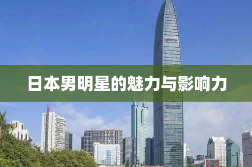日本男明星的魅力与影响力