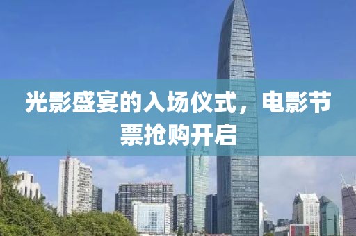 光影盛宴的入场仪式，电影节票抢购开启