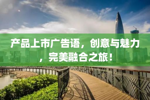 产品上市广告语，创意与魅力，完美融合之旅！
