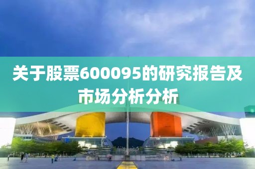 关于股票600095的研究报告及市场分析分析