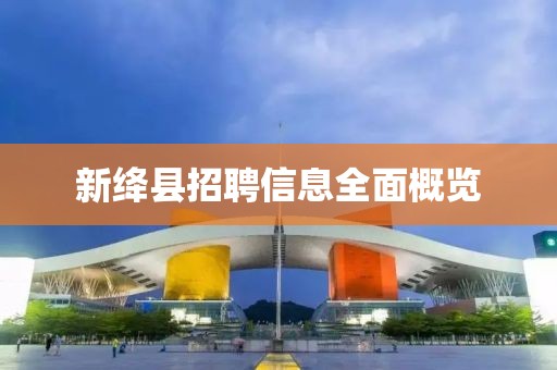 新绛县招聘信息全面概览