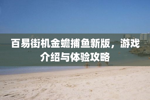 百易街机金蟾捕鱼新版，游戏介绍与体验攻略