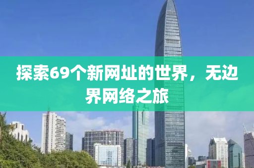 探索69个新网址的世界，无边界网络之旅