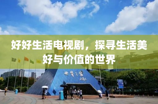 好好生活电视剧，探寻生活美好与价值的世界