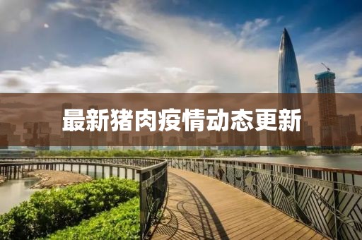 最新猪肉疫情动态更新