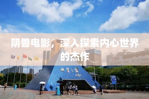 阴兽电影，深入探索内心世界的杰作