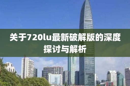 关于720lu最新破解版的深度探讨与解析