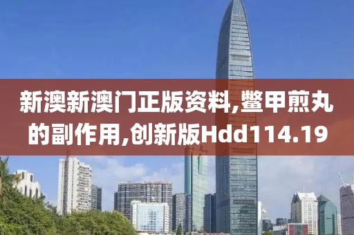 新澳新澳门正版资料,鳖甲煎丸的副作用,创新版Hdd114.19
