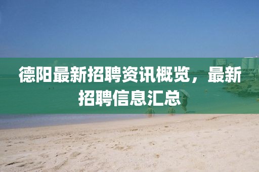德阳最新招聘资讯概览，最新招聘信息汇总