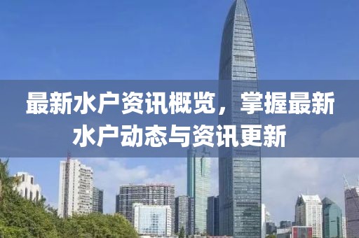 最新水户资讯概览，掌握最新水户动态与资讯更新