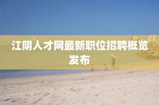江阴人才网最新职位招聘概览发布