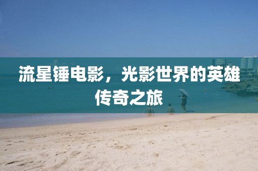 流星锤电影，光影世界的英雄传奇之旅