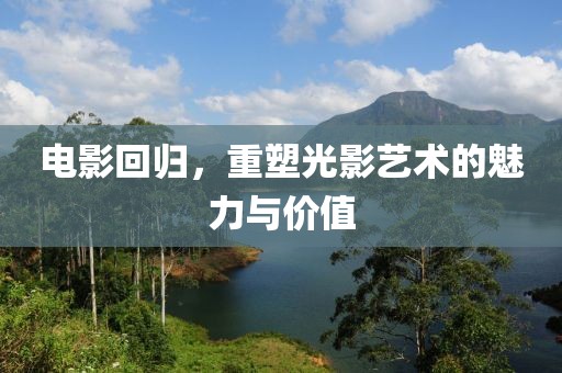 电影回归，重塑光影艺术的魅力与价值