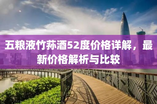 五粮液竹荪酒52度价格详解，最新价格解析与比较