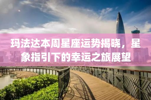 玛法达本周星座运势揭晓，星象指引下的幸运之旅展望