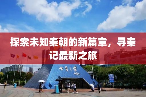 探索未知秦朝的新篇章，寻秦记最新之旅