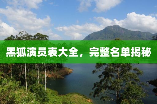 黑狐演员表大全，完整名单揭秘