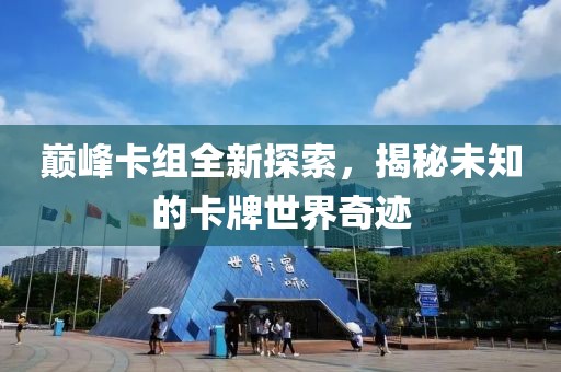 巅峰卡组全新探索，揭秘未知的卡牌世界奇迹