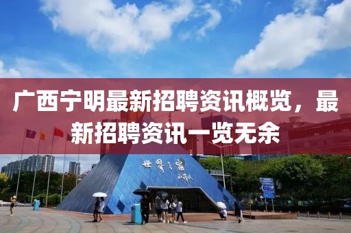 广西宁明最新招聘资讯概览，最新招聘资讯一览无余