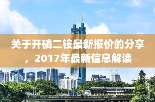 关于开磷二铵最新报价的分享，2017年最新信息解读
