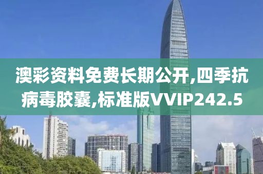 澳彩资料免费长期公开,四季抗病毒胶囊,标准版VVIP242.5