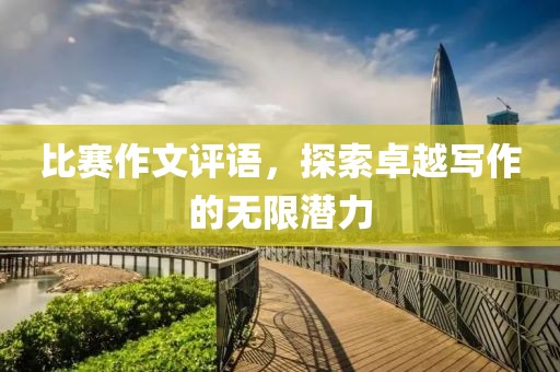 比赛作文评语，探索卓越写作的无限潜力