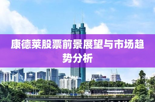 康德莱股票前景展望与市场趋势分析