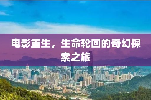 电影重生，生命轮回的奇幻探索之旅