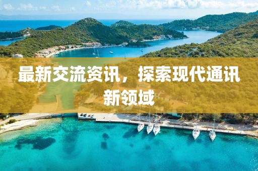 最新交流资讯，探索现代通讯新领域