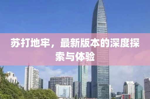 苏打地牢，最新版本的深度探索与体验