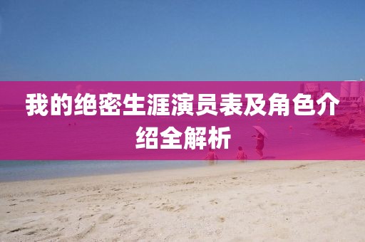 我的绝密生涯演员表及角色介绍全解析