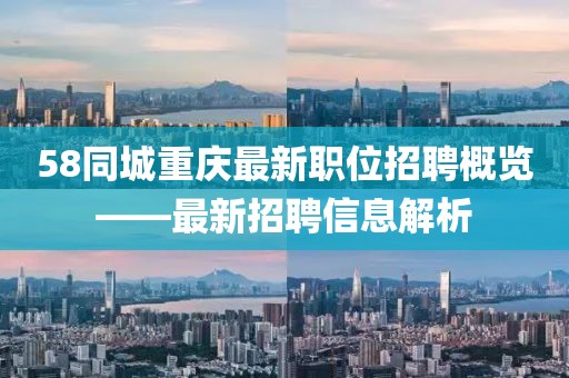 58同城重庆最新职位招聘概览——最新招聘信息解析