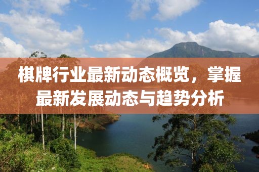棋牌行业最新动态概览，掌握最新发展动态与趋势分析
