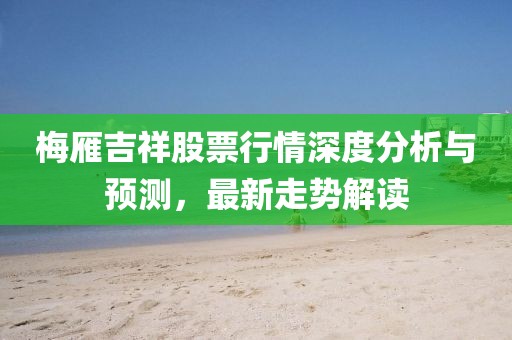 梅雁吉祥股票行情深度分析与预测，最新走势解读