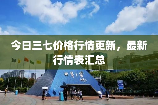 今日三七价格行情更新，最新行情表汇总