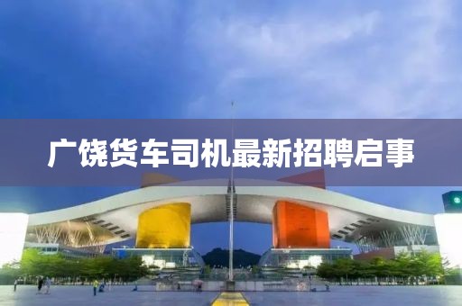广饶货车司机最新招聘启事