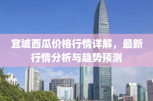 宜城西瓜价格行情详解，最新行情分析与趋势预测