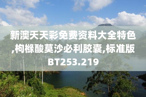 新澳天天彩免费资料大全特色,枸橼酸莫沙必利胶囊,标准版BT253.219