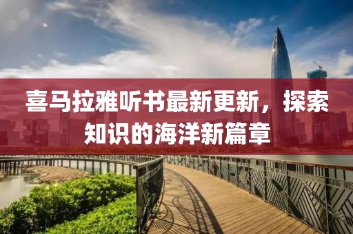 喜马拉雅听书最新更新，探索知识的海洋新篇章