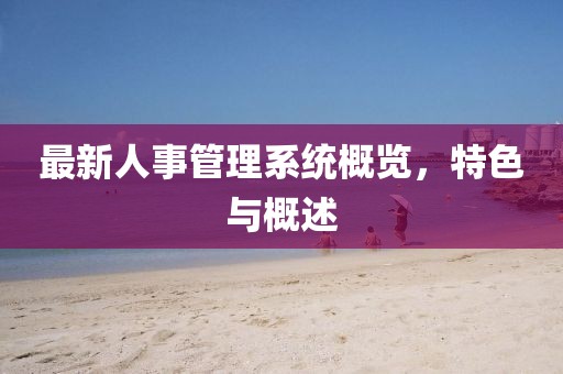 最新人事管理系统概览，特色与概述